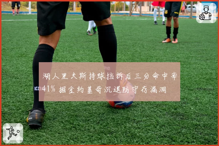 湖人里夫斯持球挡拆后三分命中率41% 掘金约基奇沉退防守存漏洞
