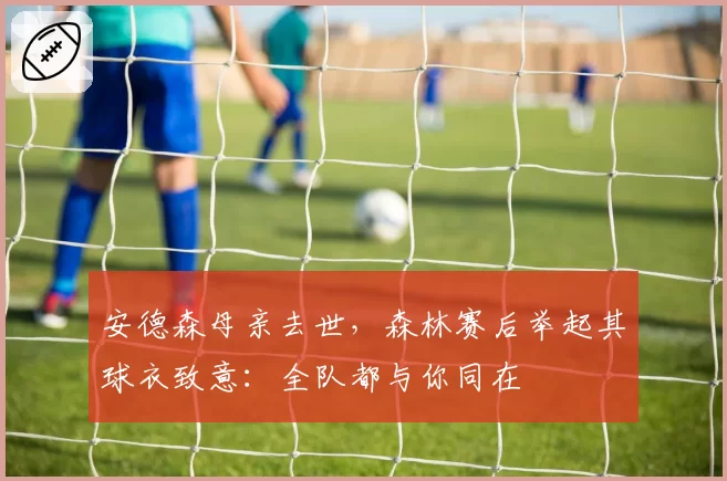 安德森母亲去世，森林赛后举起其球衣致意：全队都与你同在