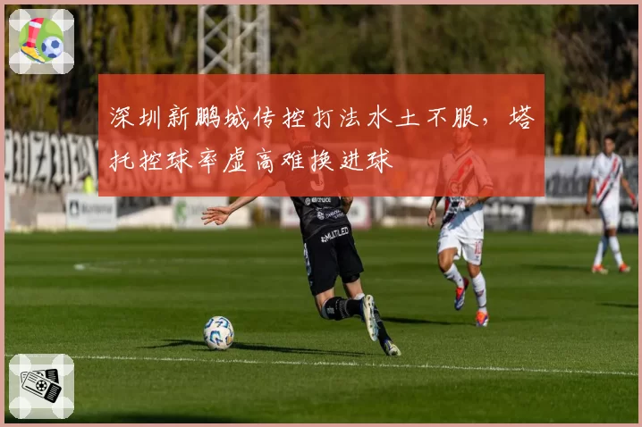 深圳新鹏城传控打法水土不服，塔托控球率虚高难换进球