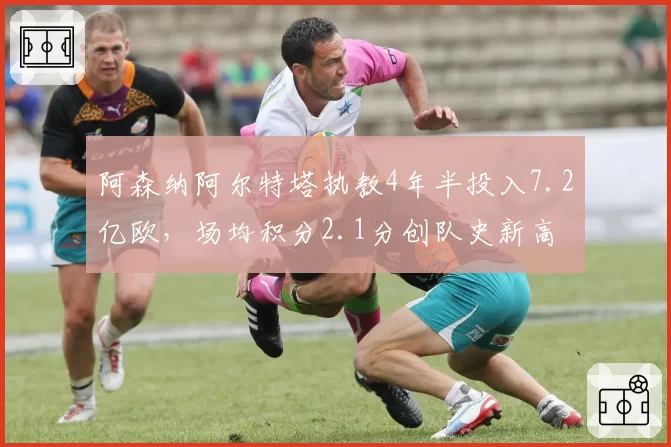 阿森纳阿尔特塔执教4年半投入7.2亿欧，场均积分2.1分创队史新高