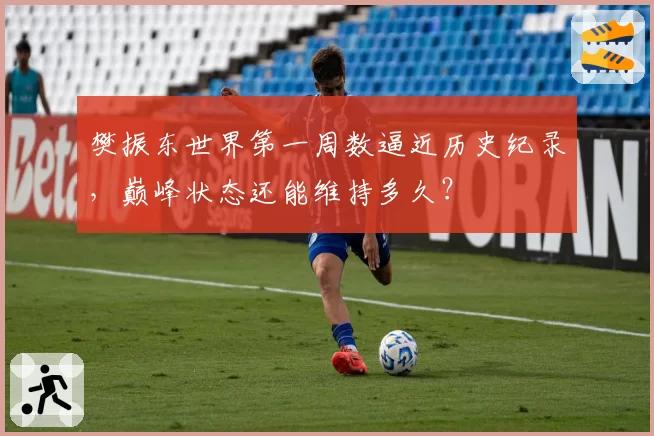 樊振东世界第一周数逼近历史纪录,巅峰状态还能维持多久?