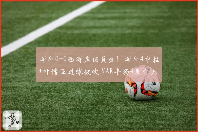 海牛0-0西海岸仍负分！海牛4中柱+叶博亚进球被吹 VAR半场4度介入