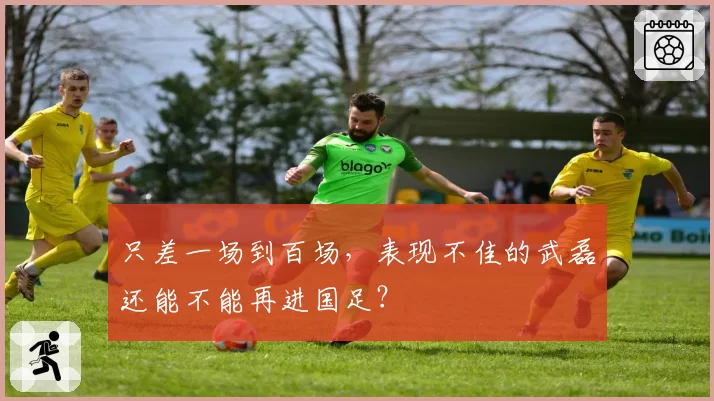 只差一场到百场，表现不佳的武磊还能不能再进国足？