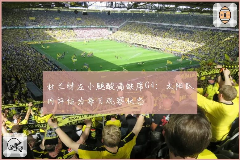 杜兰特左小腿酸痛缺席G4:太阳队内评估为每日观察状态