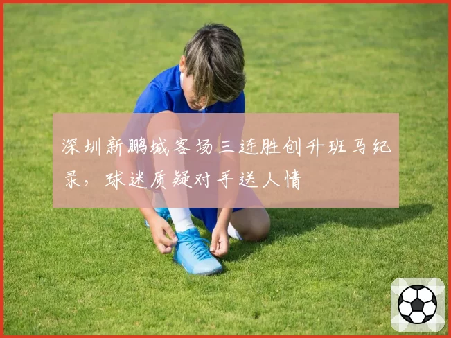 深圳新鹏城客场三连胜创升班马纪录,球迷质疑对手送人情