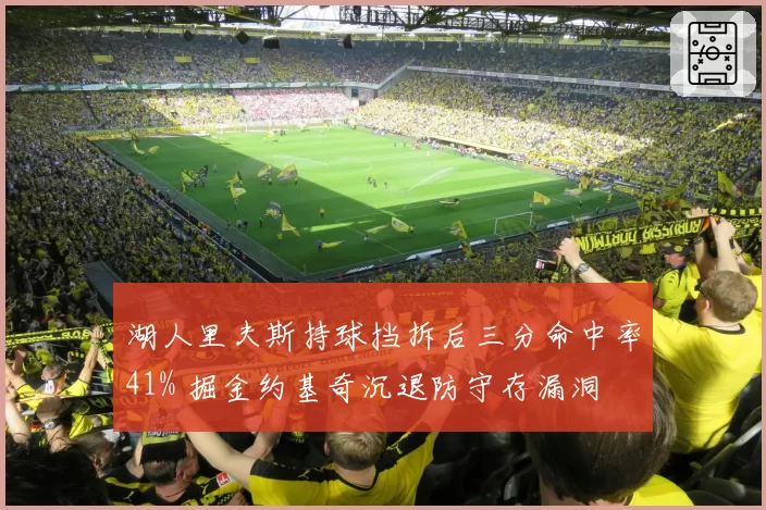 湖人里夫斯持球挡拆后三分命中率41% 掘金约基奇沉退防守存漏洞